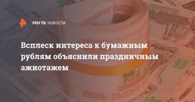 Всплеск интереса к бумажным рублям объяснили праздничным ажиотажем