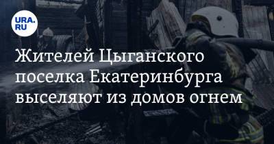 Жителей Цыганского поселка Екатеринбурга выселяют из домов огнем. «Чувствовали запах бензина»