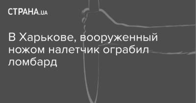 В Харькове, вооруженный ножом налетчик ограбил ломбард