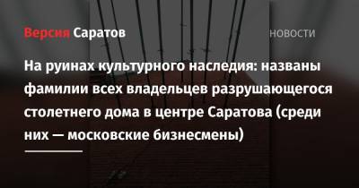 На руинах культурного наследия: названы фамилии всех владельцев разрушающегося столетнего дома в центре Саратова (среди них — московские бизнесмены)