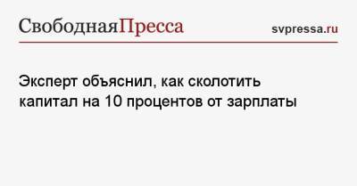 Эксперт объяснил, как сколотить капитал на 10 процентов от зарплаты