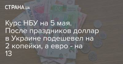 Курс НБУ на 5 мая. После праздников доллар в Украине подешевел на 2 копейки, а евро - на 13
