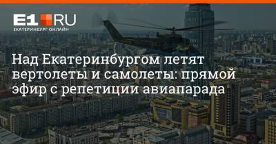 Над Екатеринбургом летят вертолеты и самолеты: прямой эфир с репетиции авиапарада