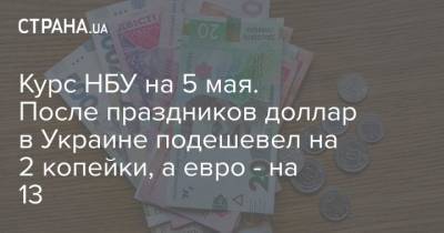 Курс НБУ на 5 мая. После праздников доллар в Украине подешевел на 2 копейки, а евро – на 13