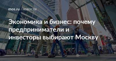 Экономика и бизнес: почему предприниматели и инвесторы выбирают Москву