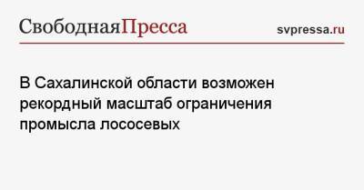 В Сахалинской области возможен рекордный масштаб ограничения промысла лососевых