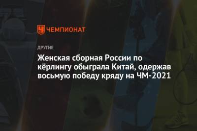 Женская сборная России по кёрлингу обыграла Китай, одержав восьмую победу кряду на ЧМ-2021