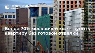 Более 70% москвичей хотят купить квартиру без готовой отделки