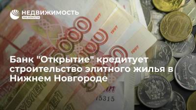 Банк "Открытие" кредитует строительство элитного жилья в Нижнем Новгороде