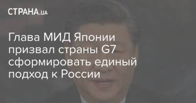 Глава МИД Японии призвал страны G7 сформировать единый подход к России