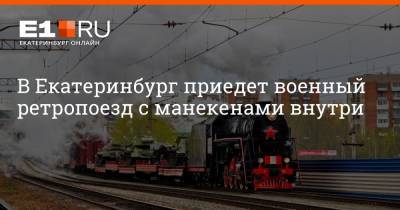 В Екатеринбург приедет военный ретропоезд с манекенами внутри