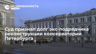 Суд признал долг экс-подрядчика реконструкции консерватории Петербурга