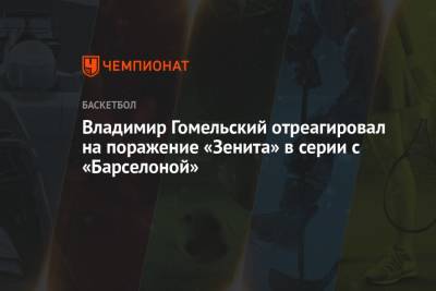 Владимир Гомельский отреагировал на поражение «Зенита» в серии с «Барселоной»