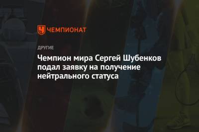 Чемпион мира Сергей Шубенков подал заявку на получение нейтрального статуса