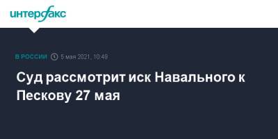 Суд рассмотрит иск Навального к Пескову 27 мая