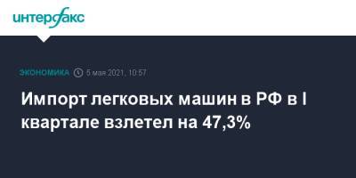 Импорт легковых машин в РФ в I квартале взлетел на 47,3%