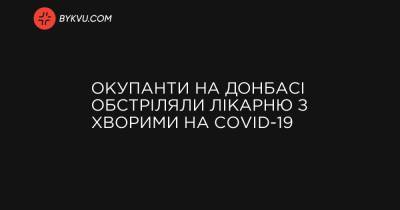 Окупанти на Донбасі обстріляли лікарню з хворими на COVID-19