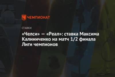 «Челси» — «Реал»: ставка Максима Калиниченко на матч 1/2 финала Лиги чемпионов