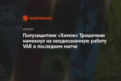 Полузащитник «Химок» Трошечкин намекнул на неоднозначную работу VAR в последнем матче