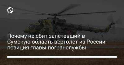 Почему не сбит залетевший в Сумскую область вертолет из России: позиция главы погранслужбы