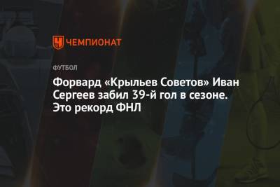 Форвард «Крыльев Советов» Иван Сергеев забил 39-й гол в сезоне. Это рекорд ФНЛ