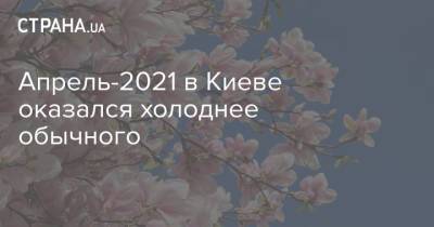 Апрель-2021 в Киеве оказался холоднее обычного