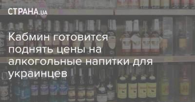 Кабмин готовится поднять цены на алкогольные напитки для украинцев