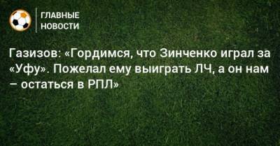 Газизов: «Гордимся, что Зинченко играл за «Уфу». Пожелал ему выиграть ЛЧ, а он нам – остаться в РПЛ»