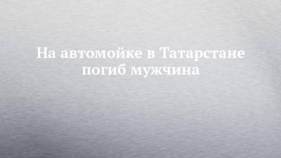 На автомойке в Татарстане погиб мужчина