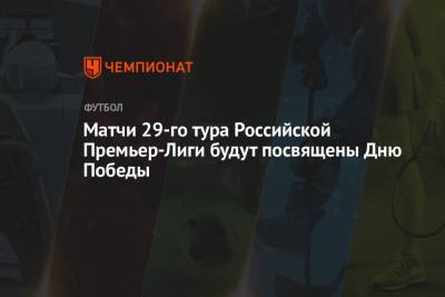 Матчи 29-го тура Российской Премьер-Лиги будут посвящены Дню Победы