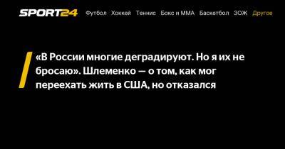 Александр Шлеменко - «В России многие деградируют. Но я их не бросаю». Шлеменко - о том, как мог переехать жить в США, но отказался - sport24.ru