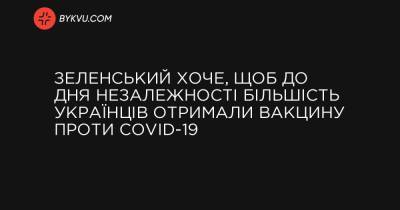 Зеленський хоче, щоб до Дня Незалежності більшість українців отримали вакцину проти COVID-19