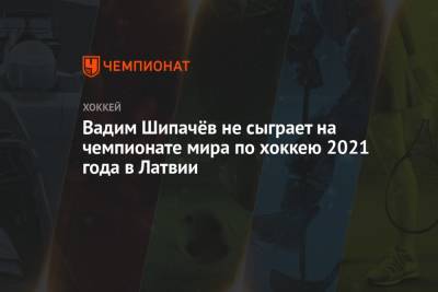Вадим Шипачёв не сыграет на чемпионате мира по хоккею 2021 года в Латвии