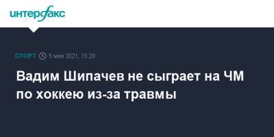 Вадим Шипачев не сыграет на ЧМ по хоккею из-за травмы