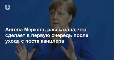 Ангела Меркель рассказала, что сделает в первую очередь после ухода с поста канцлера