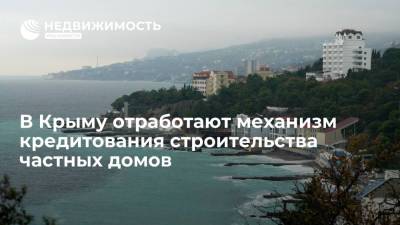В Крыму отработают механизм кредитования строительства частных домов