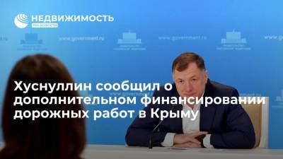 Хуснуллин сообщил о дополнительном финансировании дорожных работ в Крыму