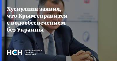 Хуснуллин заявил, что Крым справится с водообеспечением без Украины