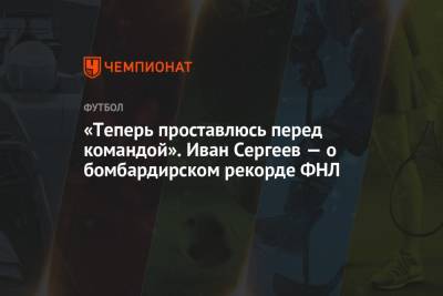 «Теперь проставлюсь перед командой». Иван Сергеев — о бомбардирском рекорде ФНЛ