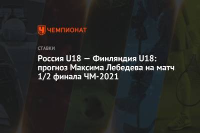 Россия U18 — Финляндия U18: прогноз Максима Лебедева на матч 1/2 финала ЧМ-2021