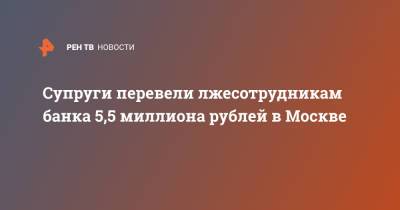 Супруги перевели лжесотрудникам банка 5,5 миллиона рублей в Москве