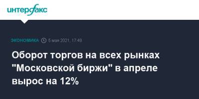 Оборот торгов на всех рынках "Московской биржи" в апреле вырос на 12%