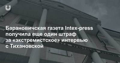 Барановичская газета Intex-press получила еще один штраф за «экстремистское» интервью с Тихановской