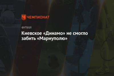 Киевское «Динамо» не смогло забить «Мариуполю»