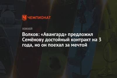 Волков: «Авангард» предложил Семёнову достойный контракт на 3 года, но он поехал за мечтой