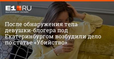 После обнаружения тела девушки-блогера под Екатеринбургом возбудили дело по статье «Убийство»