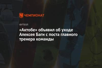 «Актобе» объявил об уходе Алексея Баги с поста главного тренера команды