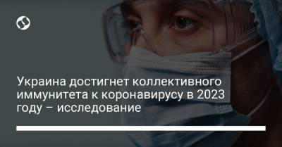 Украина достигнет коллективного иммунитета к коронавирусу в 2023 году – исследование