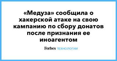 «Медуза» сообщила о хакерской атаке на свою кампанию по сбору донатов после признания ее иноагентом - forbes.ru