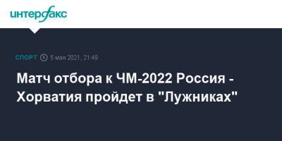 Матч отбора к ЧМ-2022 Россия - Хорватия пройдет в "Лужниках"